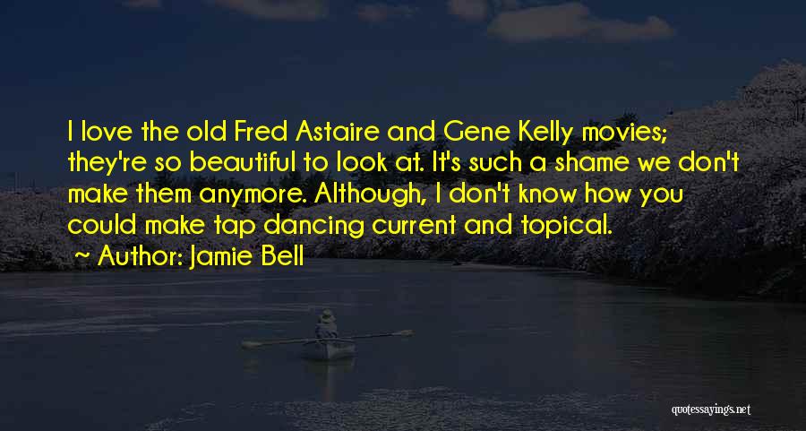 Jamie Bell Quotes: I Love The Old Fred Astaire And Gene Kelly Movies; They're So Beautiful To Look At. It's Such A Shame