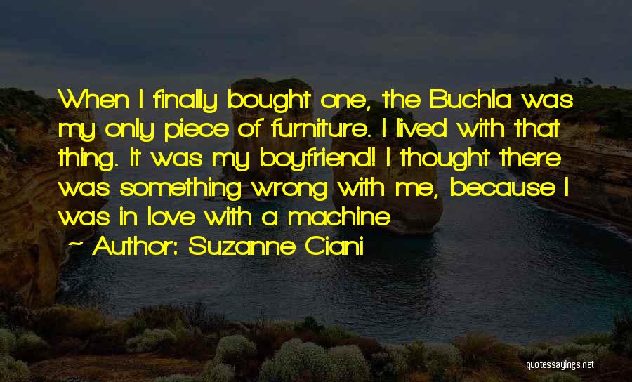 Suzanne Ciani Quotes: When I Finally Bought One, The Buchla Was My Only Piece Of Furniture. I Lived With That Thing. It Was