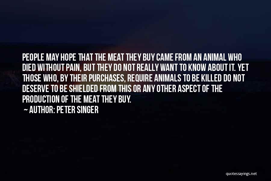 Peter Singer Quotes: People May Hope That The Meat They Buy Came From An Animal Who Died Without Pain, But They Do Not