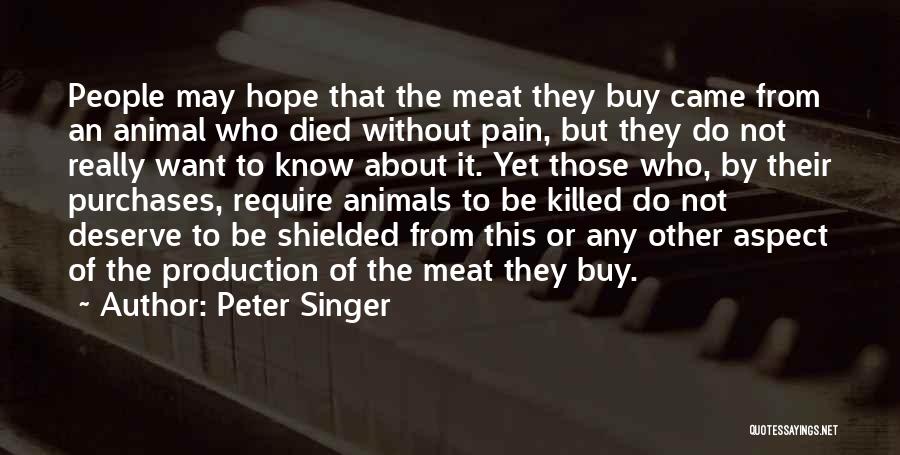 Peter Singer Quotes: People May Hope That The Meat They Buy Came From An Animal Who Died Without Pain, But They Do Not