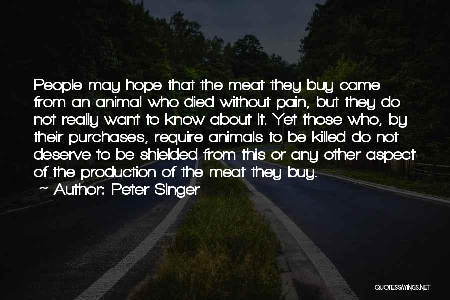 Peter Singer Quotes: People May Hope That The Meat They Buy Came From An Animal Who Died Without Pain, But They Do Not