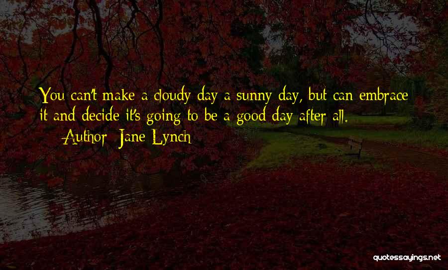 Jane Lynch Quotes: You Can't Make A Cloudy Day A Sunny Day, But Can Embrace It And Decide It's Going To Be A