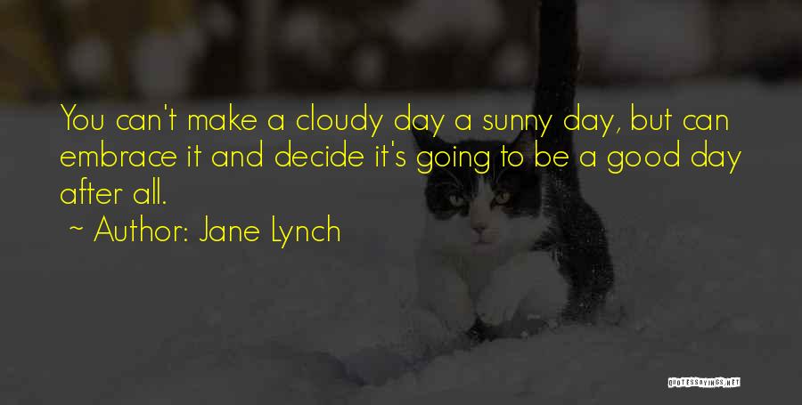 Jane Lynch Quotes: You Can't Make A Cloudy Day A Sunny Day, But Can Embrace It And Decide It's Going To Be A