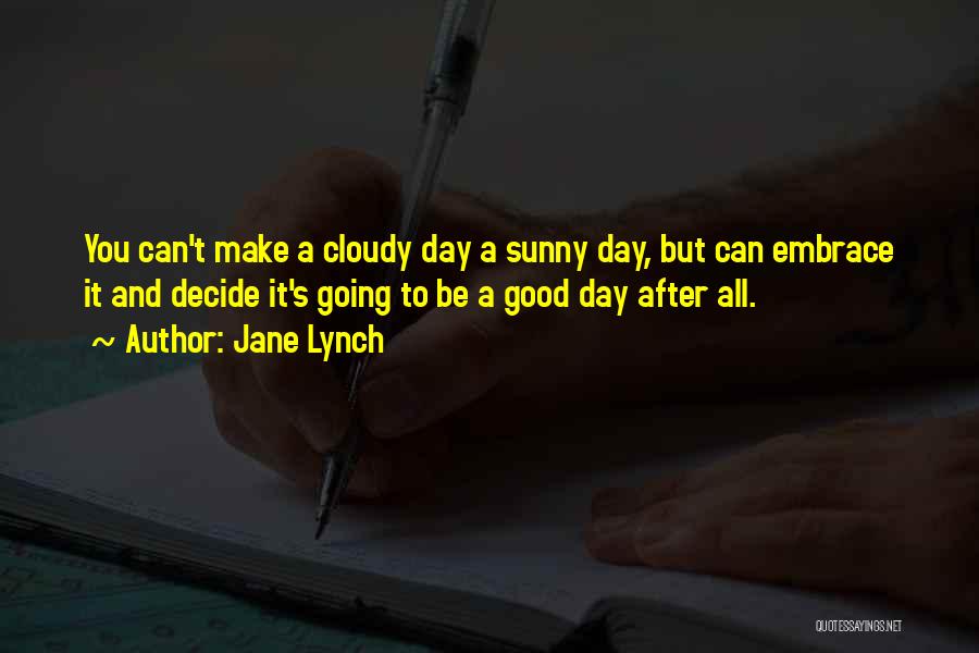 Jane Lynch Quotes: You Can't Make A Cloudy Day A Sunny Day, But Can Embrace It And Decide It's Going To Be A