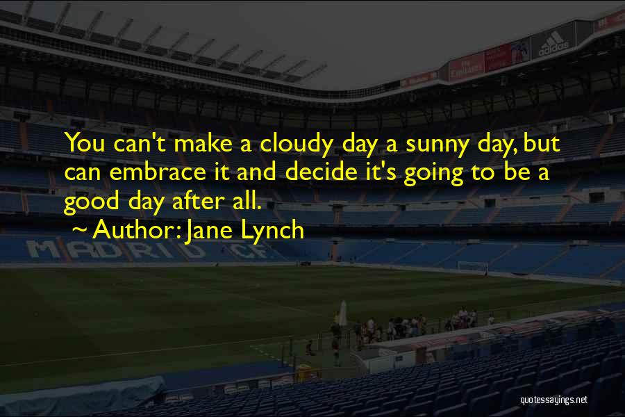 Jane Lynch Quotes: You Can't Make A Cloudy Day A Sunny Day, But Can Embrace It And Decide It's Going To Be A