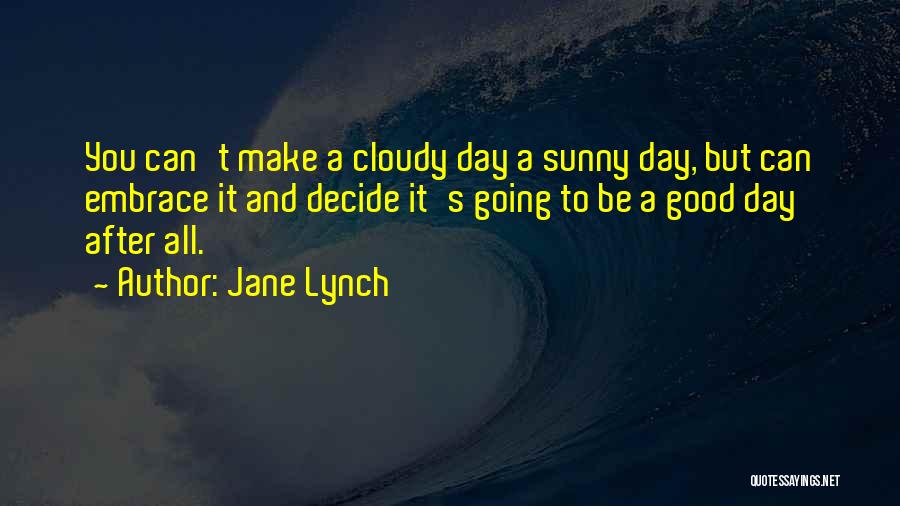 Jane Lynch Quotes: You Can't Make A Cloudy Day A Sunny Day, But Can Embrace It And Decide It's Going To Be A