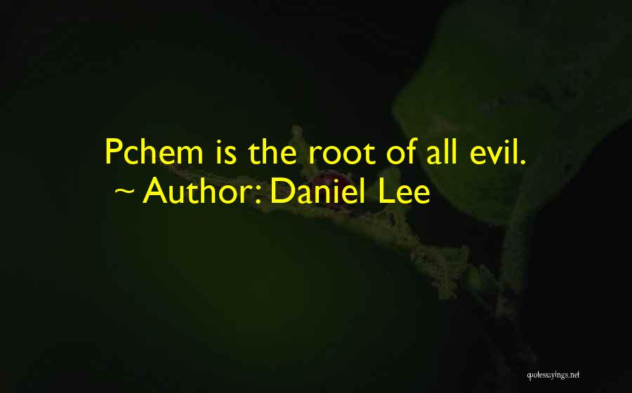 Daniel Lee Quotes: Pchem Is The Root Of All Evil.