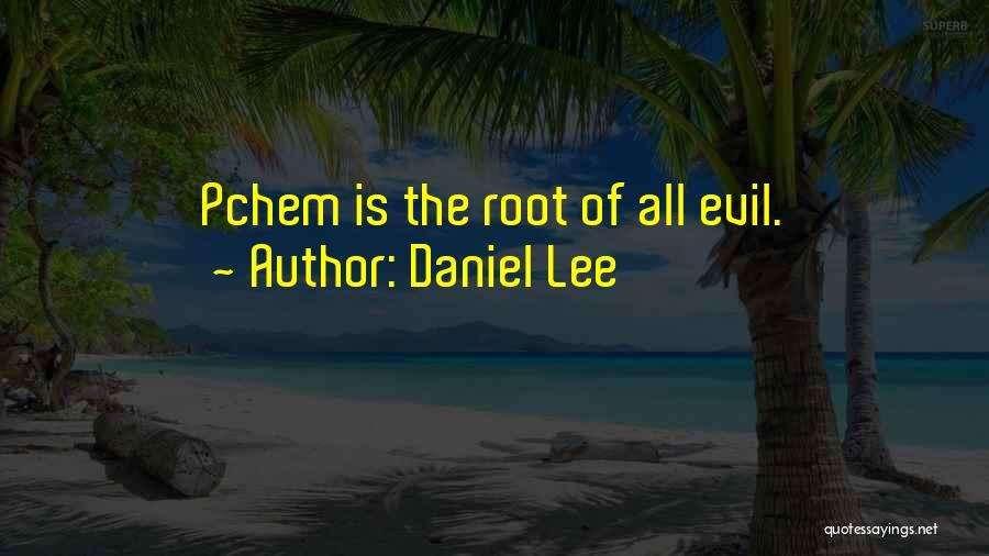 Daniel Lee Quotes: Pchem Is The Root Of All Evil.