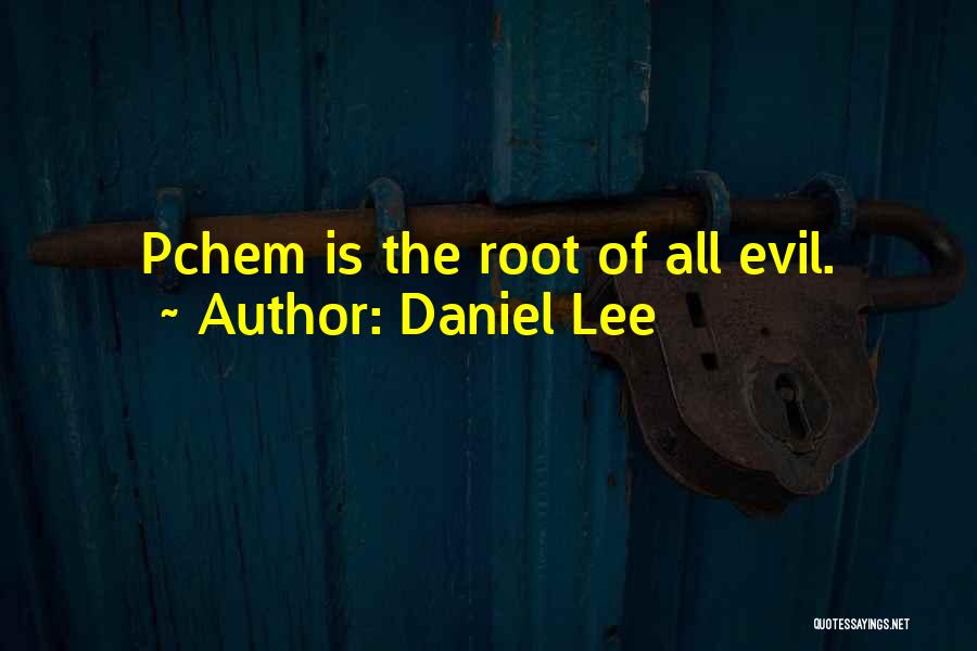 Daniel Lee Quotes: Pchem Is The Root Of All Evil.