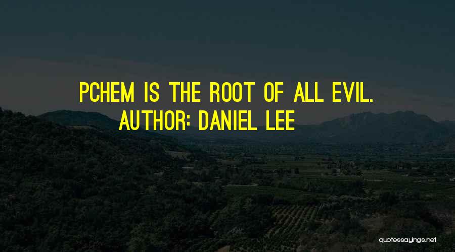 Daniel Lee Quotes: Pchem Is The Root Of All Evil.