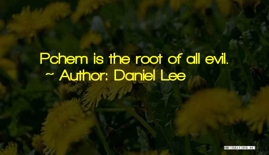 Daniel Lee Quotes: Pchem Is The Root Of All Evil.