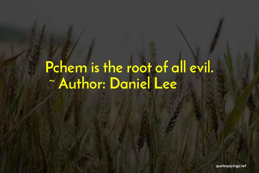 Daniel Lee Quotes: Pchem Is The Root Of All Evil.