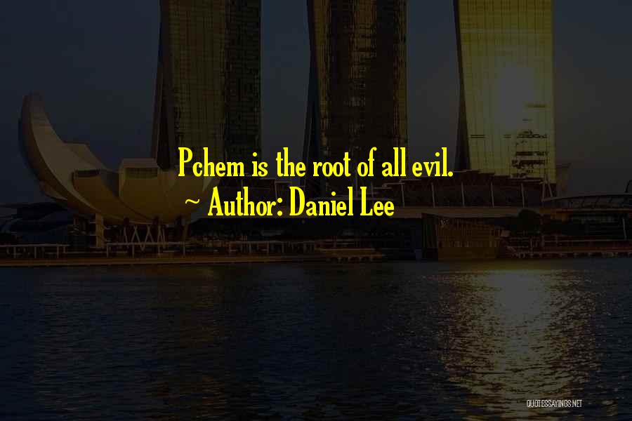 Daniel Lee Quotes: Pchem Is The Root Of All Evil.