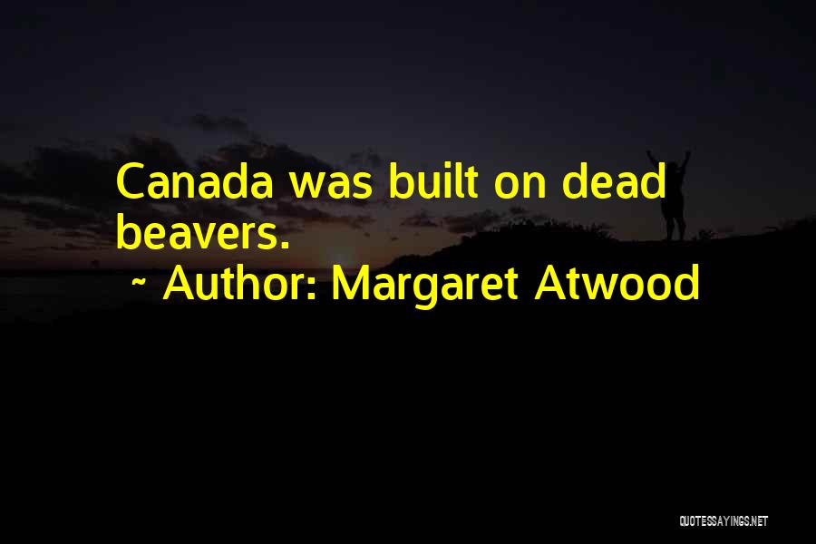 Margaret Atwood Quotes: Canada Was Built On Dead Beavers.