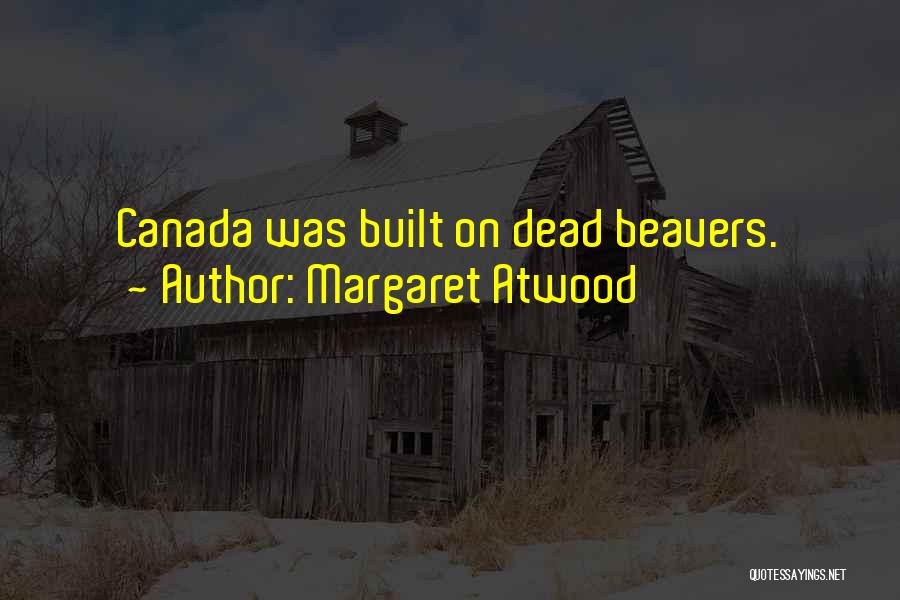 Margaret Atwood Quotes: Canada Was Built On Dead Beavers.