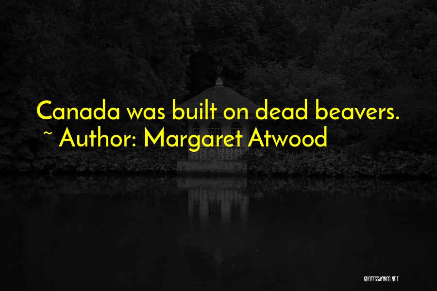 Margaret Atwood Quotes: Canada Was Built On Dead Beavers.