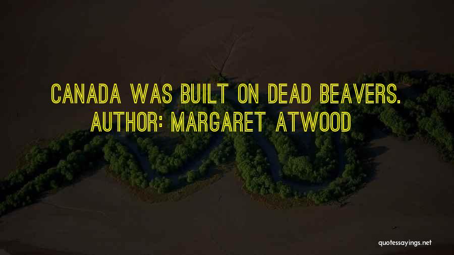 Margaret Atwood Quotes: Canada Was Built On Dead Beavers.