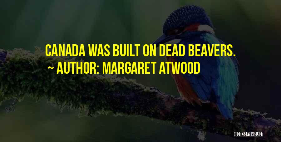 Margaret Atwood Quotes: Canada Was Built On Dead Beavers.