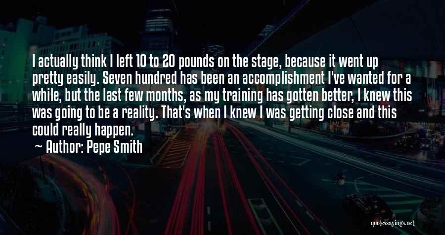 Pepe Smith Quotes: I Actually Think I Left 10 To 20 Pounds On The Stage, Because It Went Up Pretty Easily. Seven Hundred