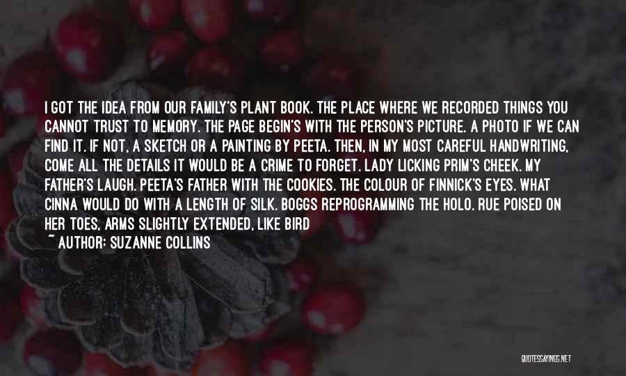 Suzanne Collins Quotes: I Got The Idea From Our Family's Plant Book. The Place Where We Recorded Things You Cannot Trust To Memory.