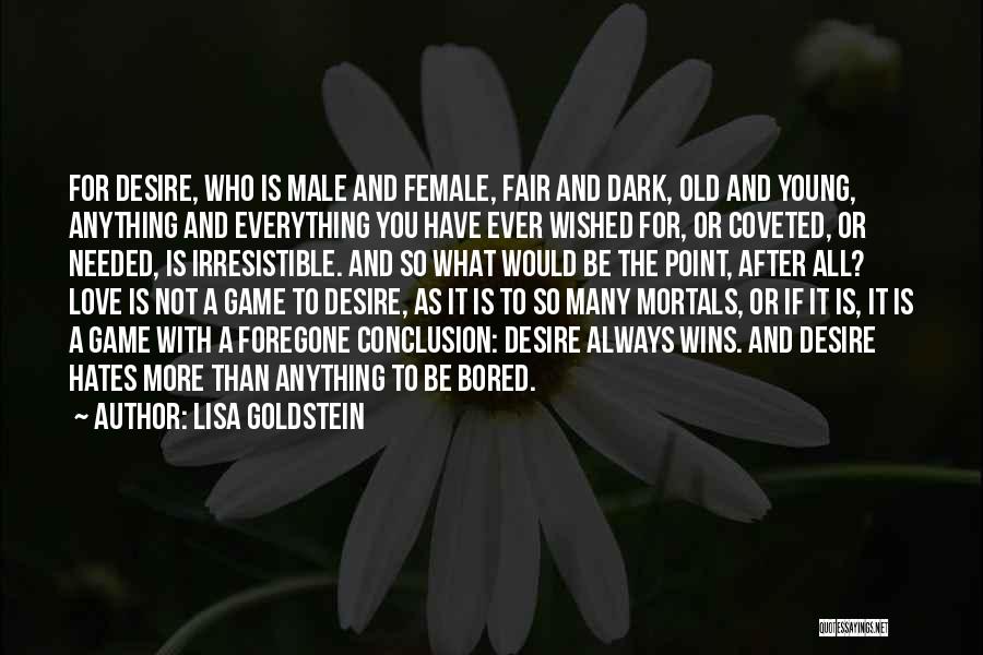 Lisa Goldstein Quotes: For Desire, Who Is Male And Female, Fair And Dark, Old And Young, Anything And Everything You Have Ever Wished