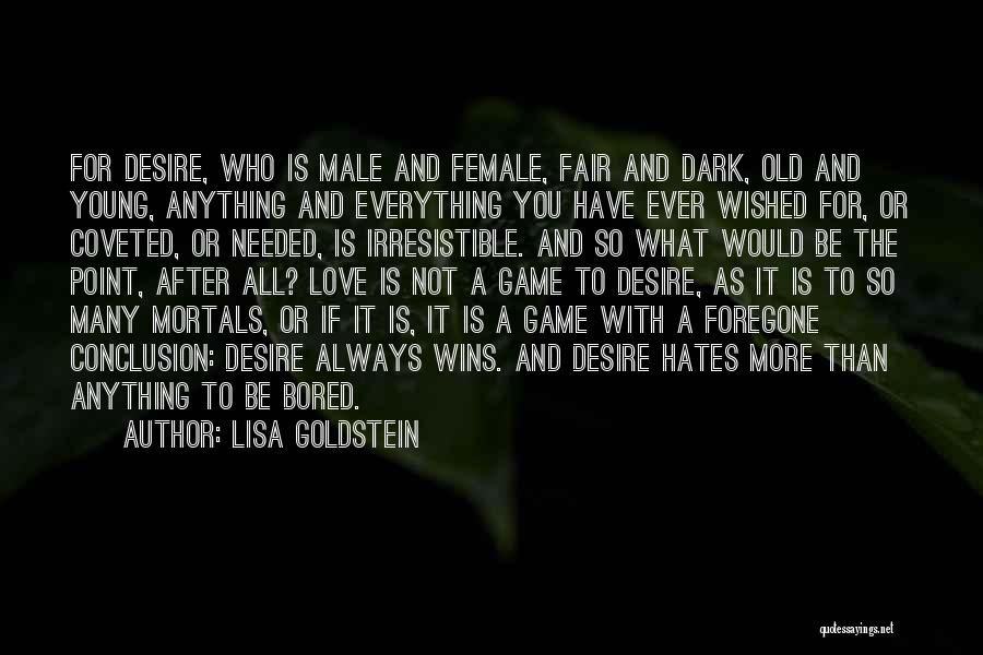 Lisa Goldstein Quotes: For Desire, Who Is Male And Female, Fair And Dark, Old And Young, Anything And Everything You Have Ever Wished