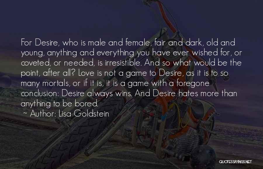 Lisa Goldstein Quotes: For Desire, Who Is Male And Female, Fair And Dark, Old And Young, Anything And Everything You Have Ever Wished