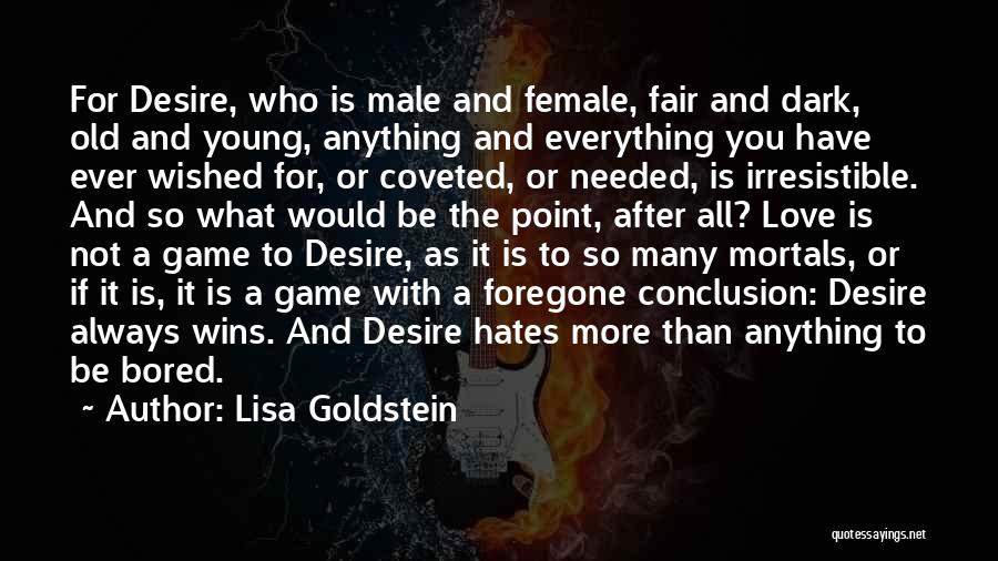 Lisa Goldstein Quotes: For Desire, Who Is Male And Female, Fair And Dark, Old And Young, Anything And Everything You Have Ever Wished