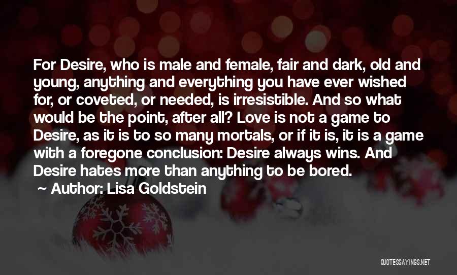 Lisa Goldstein Quotes: For Desire, Who Is Male And Female, Fair And Dark, Old And Young, Anything And Everything You Have Ever Wished