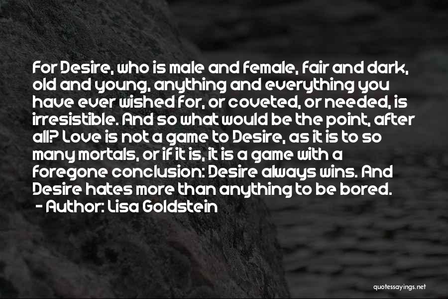 Lisa Goldstein Quotes: For Desire, Who Is Male And Female, Fair And Dark, Old And Young, Anything And Everything You Have Ever Wished