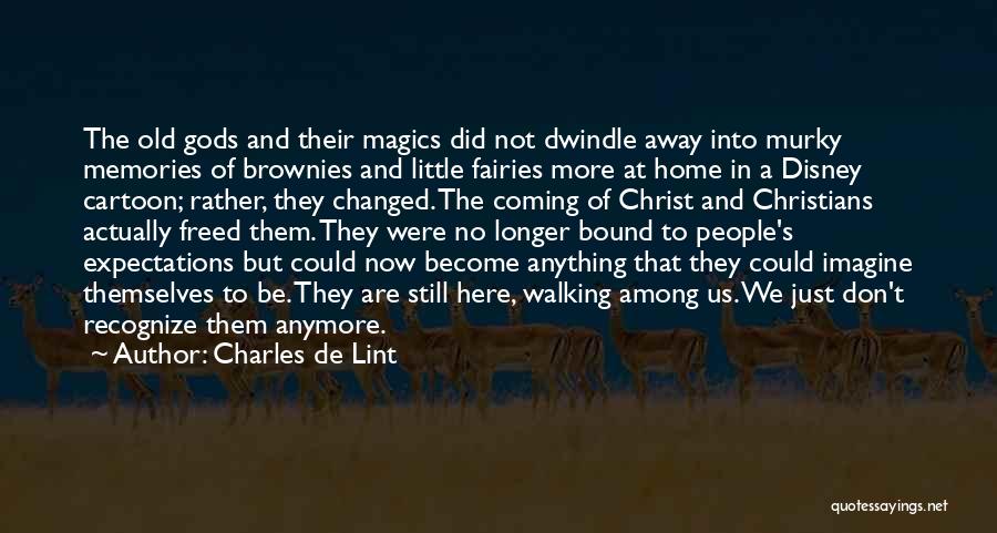 Charles De Lint Quotes: The Old Gods And Their Magics Did Not Dwindle Away Into Murky Memories Of Brownies And Little Fairies More At