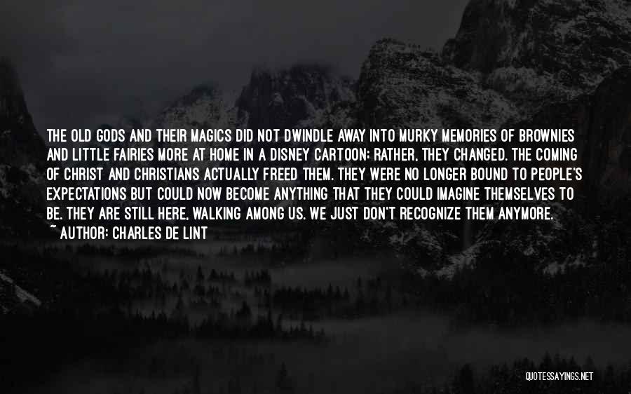 Charles De Lint Quotes: The Old Gods And Their Magics Did Not Dwindle Away Into Murky Memories Of Brownies And Little Fairies More At