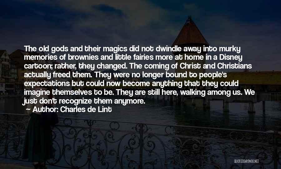 Charles De Lint Quotes: The Old Gods And Their Magics Did Not Dwindle Away Into Murky Memories Of Brownies And Little Fairies More At