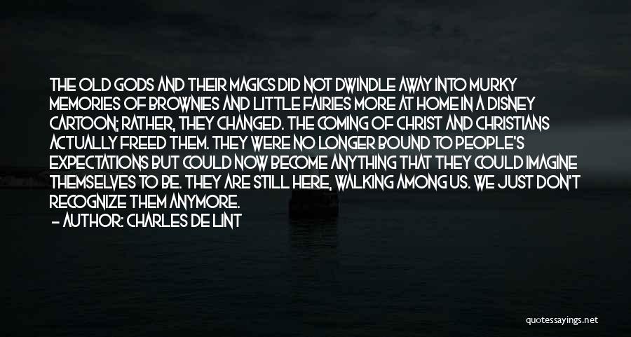 Charles De Lint Quotes: The Old Gods And Their Magics Did Not Dwindle Away Into Murky Memories Of Brownies And Little Fairies More At