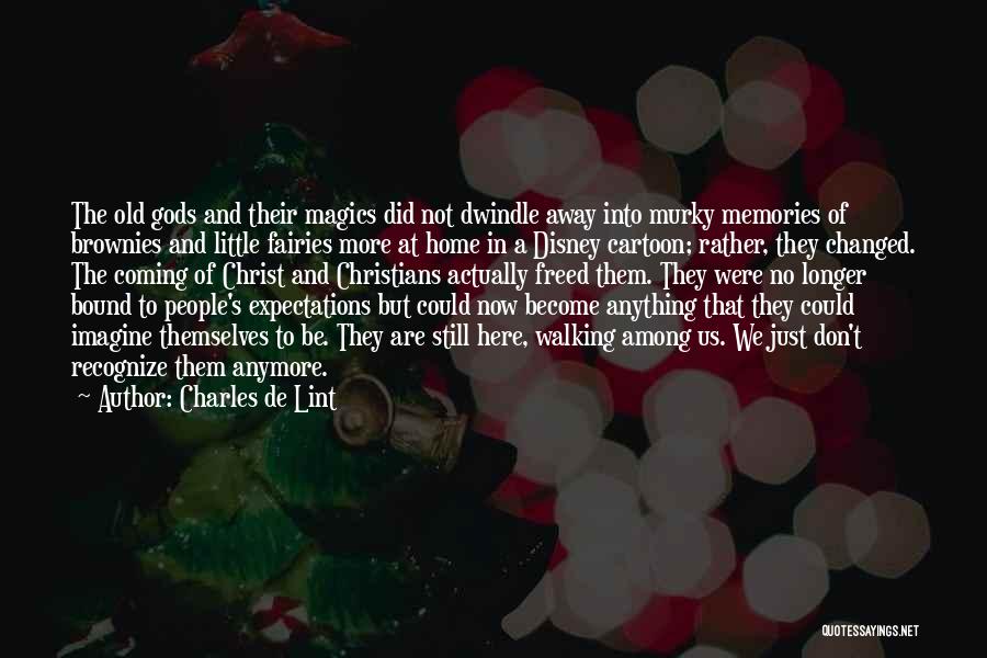 Charles De Lint Quotes: The Old Gods And Their Magics Did Not Dwindle Away Into Murky Memories Of Brownies And Little Fairies More At