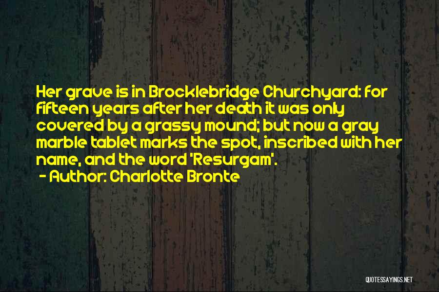 Charlotte Bronte Quotes: Her Grave Is In Brocklebridge Churchyard: For Fifteen Years After Her Death It Was Only Covered By A Grassy Mound;