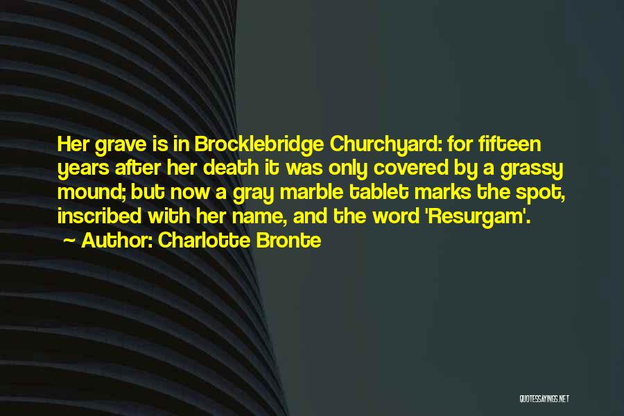 Charlotte Bronte Quotes: Her Grave Is In Brocklebridge Churchyard: For Fifteen Years After Her Death It Was Only Covered By A Grassy Mound;