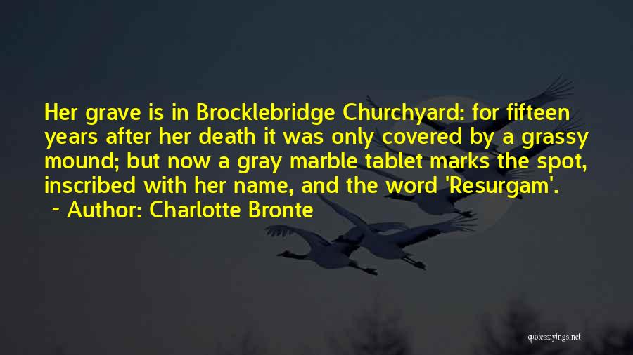 Charlotte Bronte Quotes: Her Grave Is In Brocklebridge Churchyard: For Fifteen Years After Her Death It Was Only Covered By A Grassy Mound;