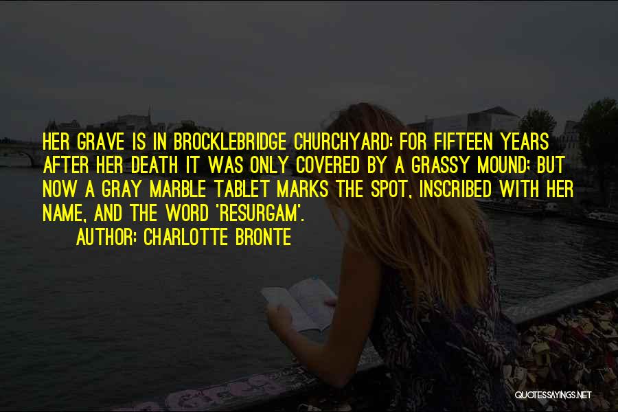 Charlotte Bronte Quotes: Her Grave Is In Brocklebridge Churchyard: For Fifteen Years After Her Death It Was Only Covered By A Grassy Mound;