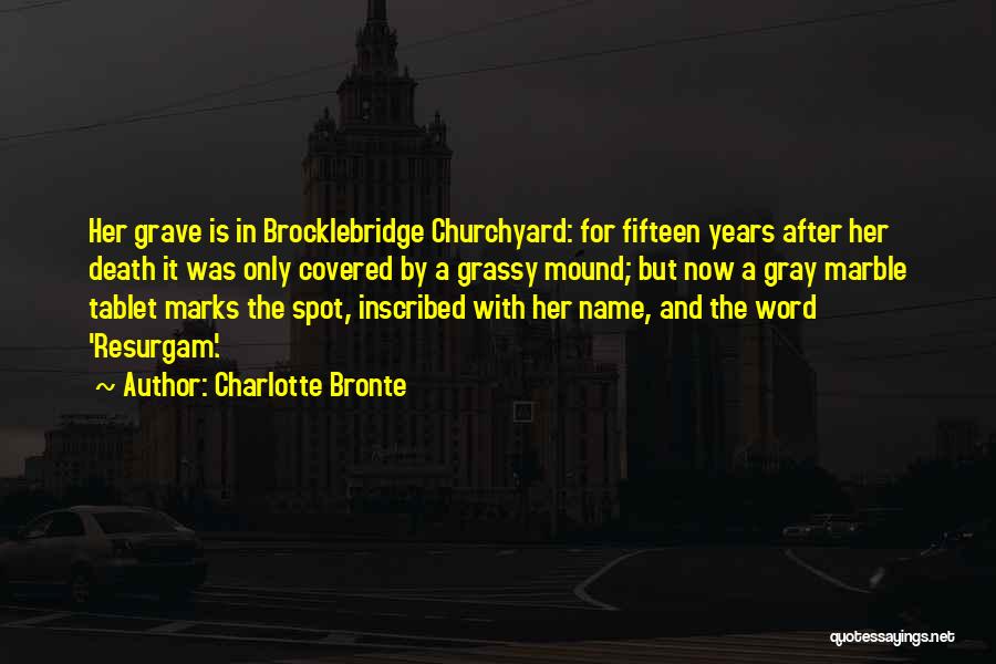 Charlotte Bronte Quotes: Her Grave Is In Brocklebridge Churchyard: For Fifteen Years After Her Death It Was Only Covered By A Grassy Mound;