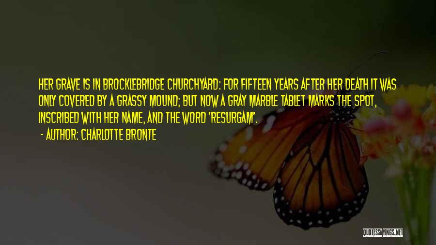 Charlotte Bronte Quotes: Her Grave Is In Brocklebridge Churchyard: For Fifteen Years After Her Death It Was Only Covered By A Grassy Mound;