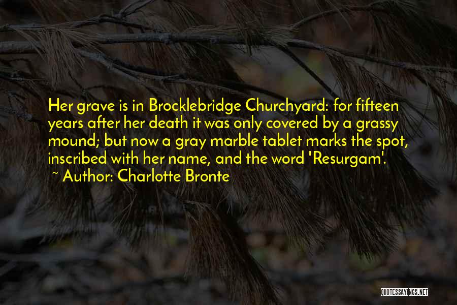 Charlotte Bronte Quotes: Her Grave Is In Brocklebridge Churchyard: For Fifteen Years After Her Death It Was Only Covered By A Grassy Mound;