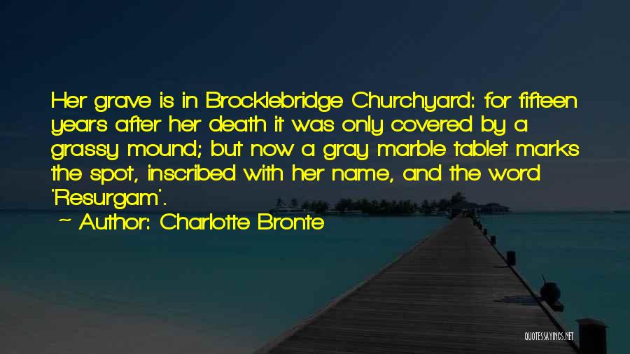 Charlotte Bronte Quotes: Her Grave Is In Brocklebridge Churchyard: For Fifteen Years After Her Death It Was Only Covered By A Grassy Mound;