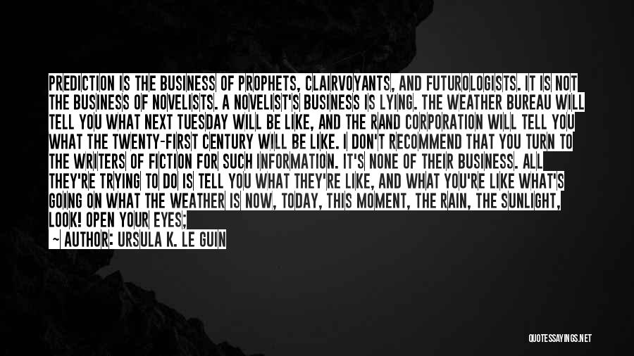 Ursula K. Le Guin Quotes: Prediction Is The Business Of Prophets, Clairvoyants, And Futurologists. It Is Not The Business Of Novelists. A Novelist's Business Is