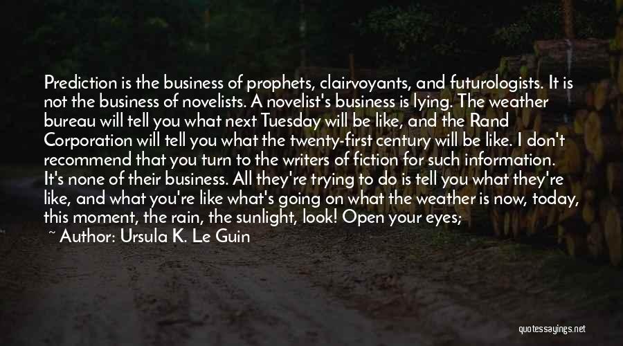 Ursula K. Le Guin Quotes: Prediction Is The Business Of Prophets, Clairvoyants, And Futurologists. It Is Not The Business Of Novelists. A Novelist's Business Is