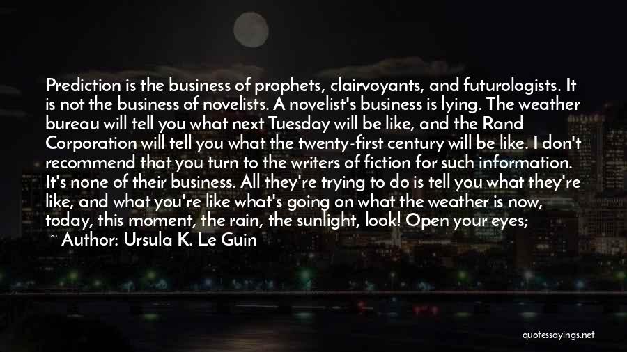 Ursula K. Le Guin Quotes: Prediction Is The Business Of Prophets, Clairvoyants, And Futurologists. It Is Not The Business Of Novelists. A Novelist's Business Is