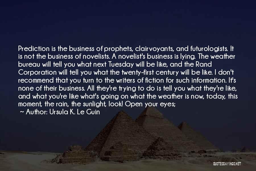 Ursula K. Le Guin Quotes: Prediction Is The Business Of Prophets, Clairvoyants, And Futurologists. It Is Not The Business Of Novelists. A Novelist's Business Is