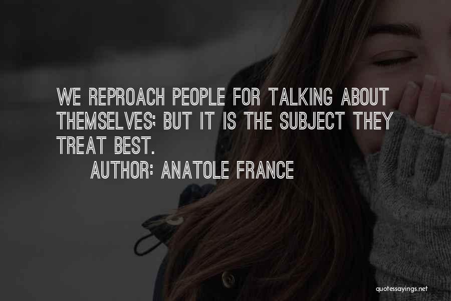 Anatole France Quotes: We Reproach People For Talking About Themselves; But It Is The Subject They Treat Best.