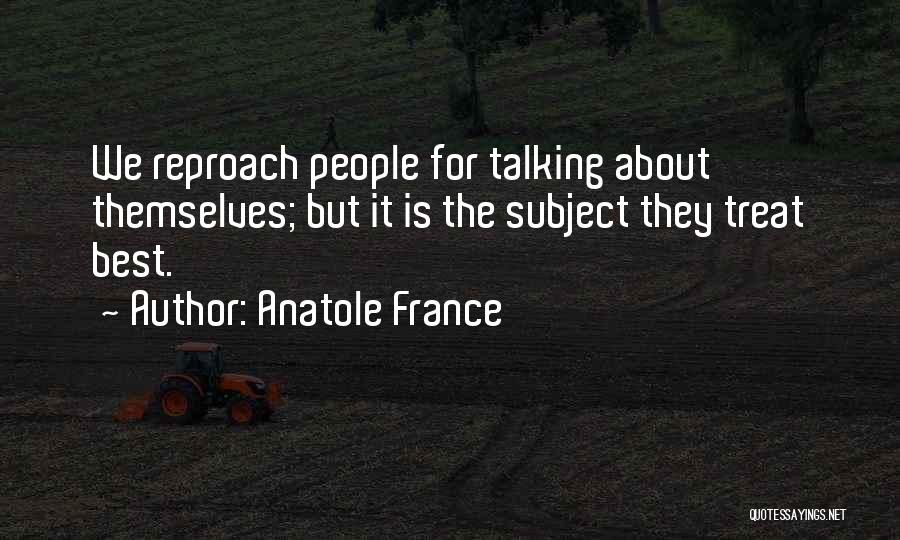 Anatole France Quotes: We Reproach People For Talking About Themselves; But It Is The Subject They Treat Best.