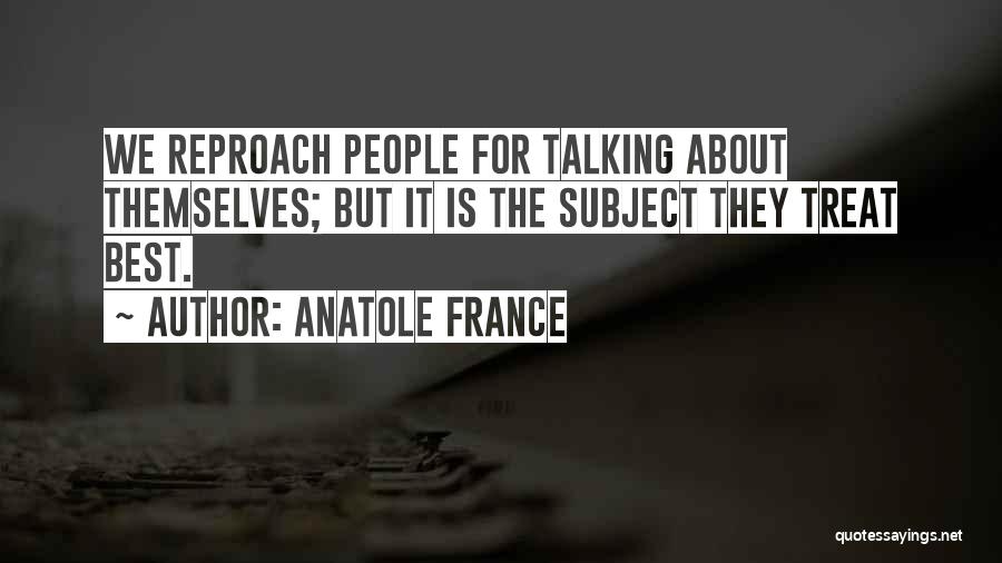 Anatole France Quotes: We Reproach People For Talking About Themselves; But It Is The Subject They Treat Best.